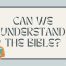 CAN WE UNDERSTAND THE BIBLE?